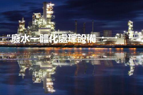 “廢水一體化處理設備，綠色環(huán)保新標桿！